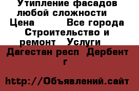 Утипление фасадов любой сложности! › Цена ­ 100 - Все города Строительство и ремонт » Услуги   . Дагестан респ.,Дербент г.